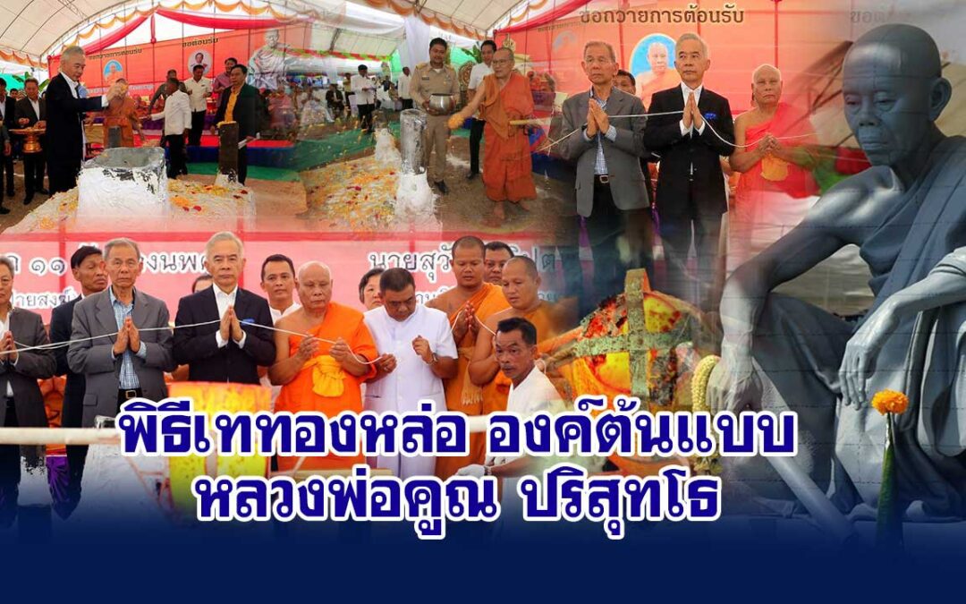 พิธีเททองหล่อองค์ต้นแบบ “หลวงพ่อคูณ ปริสุทโธ”