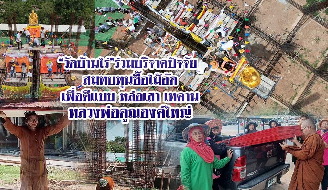 วัดบ้านไร่ ร่วมบริจาคปัจจัย สมทบทุนซื้อไม้อัด เพื่อตีแบบ หล่อเสา เทคาน หลวงพ่อคูณองค์ใหญ่